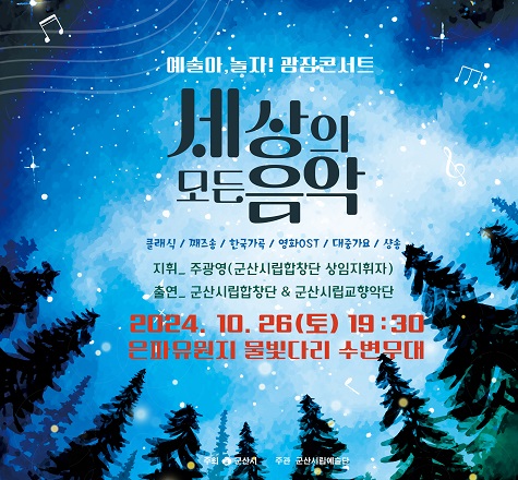 군산시립예술단 예술아 놀자! 광장콘서트
&ldquo;세상의 모든 음악&rdquo;

2024.10.26.(토) 19:30 은파 물빛다리 수변무대

주최 : 군산시
주관 : 군산시립예술단