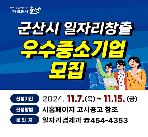 시민이 함께하는 자립도시 군산
군산시 일자리창출 우수중소기업 모집
신청기간: 2024.11.7.(목) ~ 11.15.(금)
신청방법: 시홈페이지 고시공고 참조
문의처: 일자리경제과 전화번호 454-4353