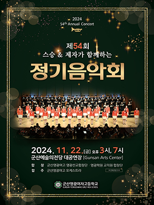 202454th Annual Concert
 제 54회 
스승&amp; 제자가 함께하는 정기 음악회
2024.11.22[금] 오후 3시 7시 
군산예술의 전당 대공연장[Gunsan Arts Center]
합창 군산영광여고 영광선교합창단 영광학원 교직원 합창단 
합주 군산영과여고 오케스트라
영광 로고 
군산영광여자고등학교
Gunsan Yeonggwang Girls&#39; High School