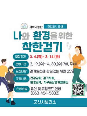 나와 환경을 위한 착한걷기 참여자 모집 
○ 모집기간: 3. 4.(화)~ 3. 14.(금) 
○ 운영기간: 3. 19.(수)~ 4. 30.(금) 
○ 문의: 군산시보건소 건강관리과 063-454-5832